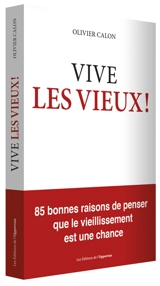Vive les vieux ! : 85 bonnes raisons de penser que le vieillissement est une chance - Olivier Calon