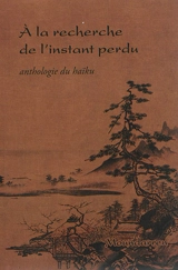 A la recherche de l'instant perdu : anthologie du haïku