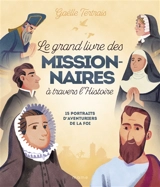 Le grand livre des missionnaires à travers l'histoire : 15 portraits d'aventuriers de la foi - Gaëlle Tertrais