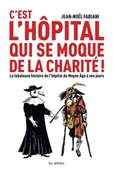 C'est l'hôpital qui se moque de la charité ! : la fabuleuse histoire de l'hôpital du Moyen Age à nos jours - Jean-Noël Fabiani