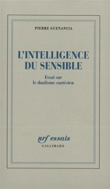 L'intelligence du sensible : essai sur le dualisme cartésien - Pierre Guenancia