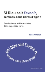 Si Dieu sait l'avenir, sommes-nous libres d'agir ? : omniscience et libre arbitre dans la pensée juive - Rivon Krygier