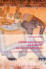 L'Inde ancienne au chevet de nos politiques : l'art de la gouvernance selon l'Arthashâstra de Kautilya - Jean-Joseph Boillot