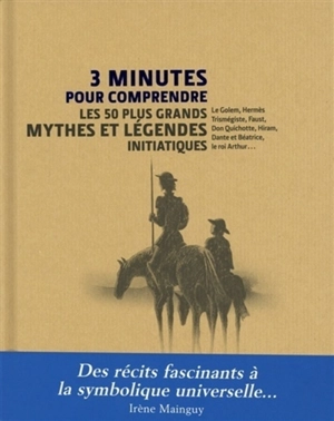 3 minutes pour comprendre les 50 plus grands mythes et légendes initiatiques - Irène Mainguy