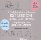 A l'origine des meilleures expressions héritées de l'histoire, léguées par nos grands-mères : expliquées et illustrées - Laurence Caracalla