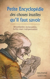 Petite encyclopédie des choses inutiles qu'il faut savoir : miscellanées inclassables, futiles mais indispensables - Delphine Gaston