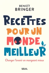 Recettes pour un monde meilleur : changer l'avenir en mangeant mieux - Benoît Bringer