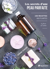 Les secrets d'une peau parfaite : 100 recettes aux plantes à faire soi-même - Véronique Desarzens
