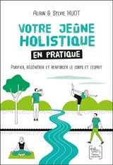 Votre jeûne holistique en pratique : purifier, régénérer et renforcer le corps et l'esprit - Alain Huot