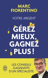 Votre argent : gérez mieux, gagnez plus ! - Marc Fiorentino