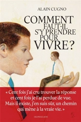 Comment faut-il s'y prendre pour vivre ? - Alain Cugno