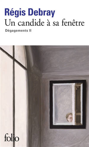 Dégagements. Vol. 2. Un candide à sa fenêtre - Régis Debray