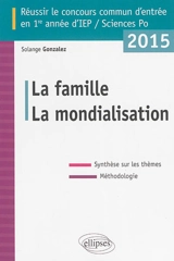 La famille ; La mondialisation : réussir le concours commun d'entrée en 1re année d'IEP-Sciences Po 2015 : synthèse sur les thèmes, méthodologie - Solange Gonzalez