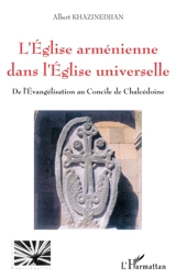 L'Eglise arménienne dans l'Eglise universelle : de l'évangélisation au concile de Chalcédoine - Albert Khazinedjian