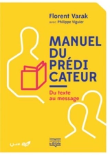 Manuel du prédicateur : du texte au message - Florent Varak