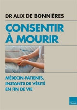 Consentir à mourir : médecin-patients, instants de vérité en fin de vie - Alix de Bonnières