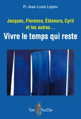 Jacques, Florence, Eléonore, Cyril et les autres... : vivre le temps qui reste : récits - Jean-Louis Lejonc