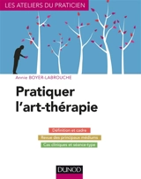 Pratiquer l'art-thérapie : définition et cadre, revue des principaux médiums, cas cliniques et séance-type - Annie Boyer-Labrouche