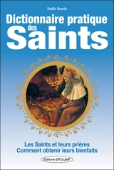 Dictionnaire pratique des saints : les saints et leurs prières, comment obtenir leurs bienfaits - Emilie Bonvin