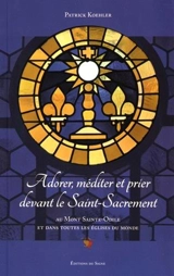 Adorer, méditer et prier devant le Saint-Sacrement : au mont Sainte-Odile et dans toutes les églises du monde - Patrick Koehler