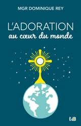 L'adoration au coeur du monde - Dominique Rey
