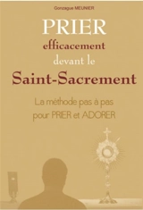Prier efficacement devant le Saint-Sacrement : la méthode pas à pas pour prier et adorer - Gonzague Meunier