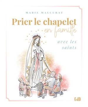 Prier le chapelet en famille : avec les saints - Marie Malcurat