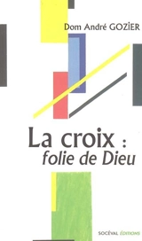 La croix : folie de Dieu : méditations - André Gozier