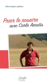 Prier le rosaire avec Carlo Arcutis - Hubert Lelièvre