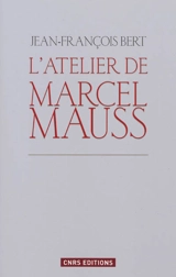 L'atelier de Marcel Mauss : un anthropologue paradoxal - Jean-François Bert