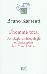 L'homme total : sociologie, anthropologie et philosophie chez Marcel Mauss - Bruno Karsenti