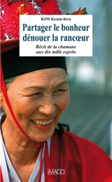 Partager le bonheur, dénouer la rancoeur : récit de la chamane aux dix mille esprits - Keum-Hwa Kim