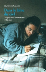 Dans le bleu du ciel : au pays des Tarahumaras : 1976-2001 - Raymonde Carasco