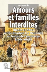 Amours et familles interdites : Blancs et Noirs à l'île Bourbon (La Réunion) au temps de l'esclavage (1665-1848) - Sabine Noël