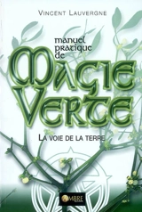 Manuel pratique de magie verte : la voie de la Terre - Vincent Lauvergne