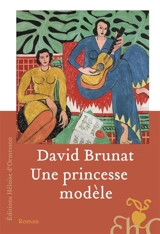 Une princesse modèle : une vie dans l'entourage d'Henri Matisse et dans les tourments du siècle - David Brunat