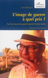 L'image de guerre à quel prix ? : sur les traces du grand reporter Karim Baïla - Luc Missoum
