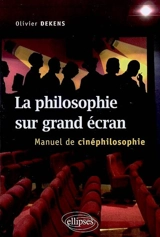 La philosophie sur grand écran : manuel de cinéphilosophie - Olivier Dekens