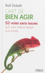 L'art de bien agir : 52 voies sans issues qu'il vaut mieux laisser aux autres... - Rolf Dobelli
