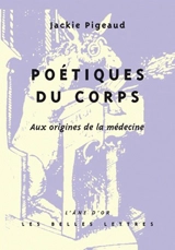Poétiques du corps : aux origines de la médecine - Jackie Pigeaud