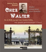 Chez Walter, maître restaurateur, place Stanislas : 1893-1940 : de la Belle Epoque aux Années folles, une épopée gastronomique à Nancy - Patrick-Charles Renaud