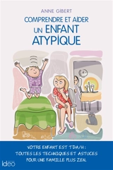 Comprendre et aider un enfant atypique : votre enfant est TDA-H : toutes les techniques et astuces pour une famille plus zen - Anne Gibert