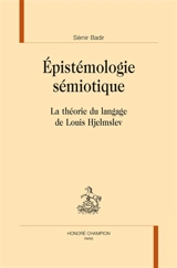 Epistémologie sémiotique : la théorie du langage de Louis Hjelmslev - Sémir Badir