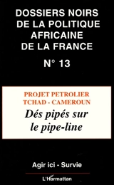Dossiers noirs de la politique africaine de la France, n° 13. Projet pétrolier Tchad-Cameroun : dés pipés sur le pipe-line - Oxfam France-Agir ici