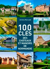 100 clés des châteaux et manoirs de Normandie - Jérôme Marcadé