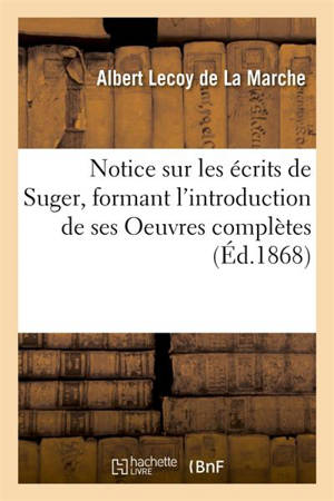 Notice sur les écrits de Suger, formant l'introduction de ses Oeuvres complètes - Albert Lecoy de La Marche