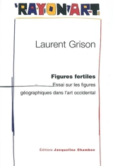 Figures fertiles : essai sur les figures géographiques dans l'art occidental - Laurent Grison