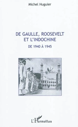 De Gaulle, Roosevelt et l'Indochine de 1940 à 1945 - Michel Huguier