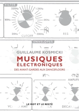 Musiques électroniques : des avant-gardes aux dance-floors - Guillaume Kosmicki