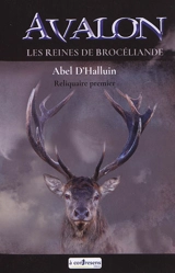 Avalon. Vol. 1. Les reines de Brocéliande : reliquaire premier - Abel d' Halluin